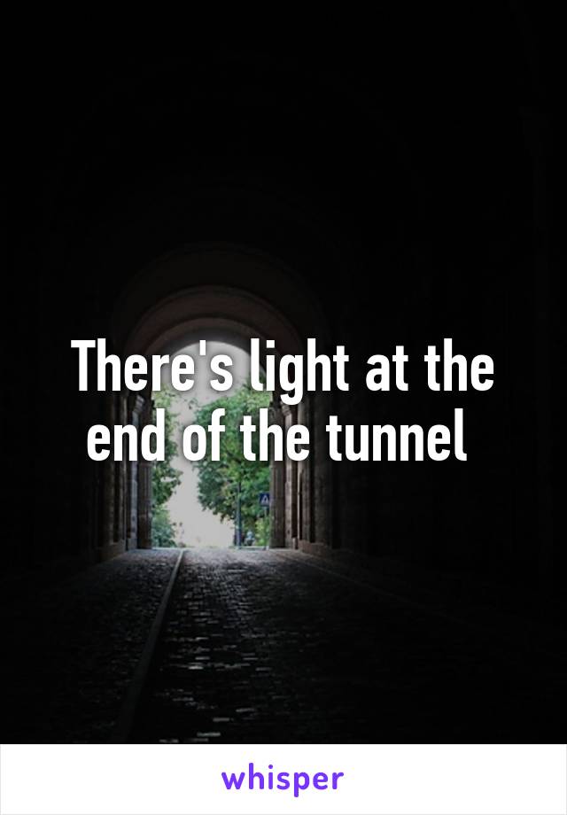 There's light at the end of the tunnel 