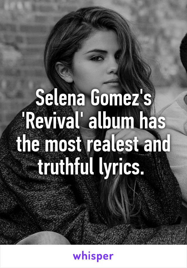 Selena Gomez's 'Revival' album has the most realest and truthful lyrics. 