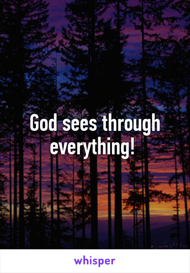 God sees through everything! 