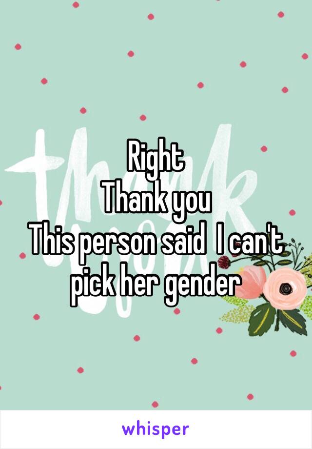 Right
Thank you 
This person said  I can't pick her gender