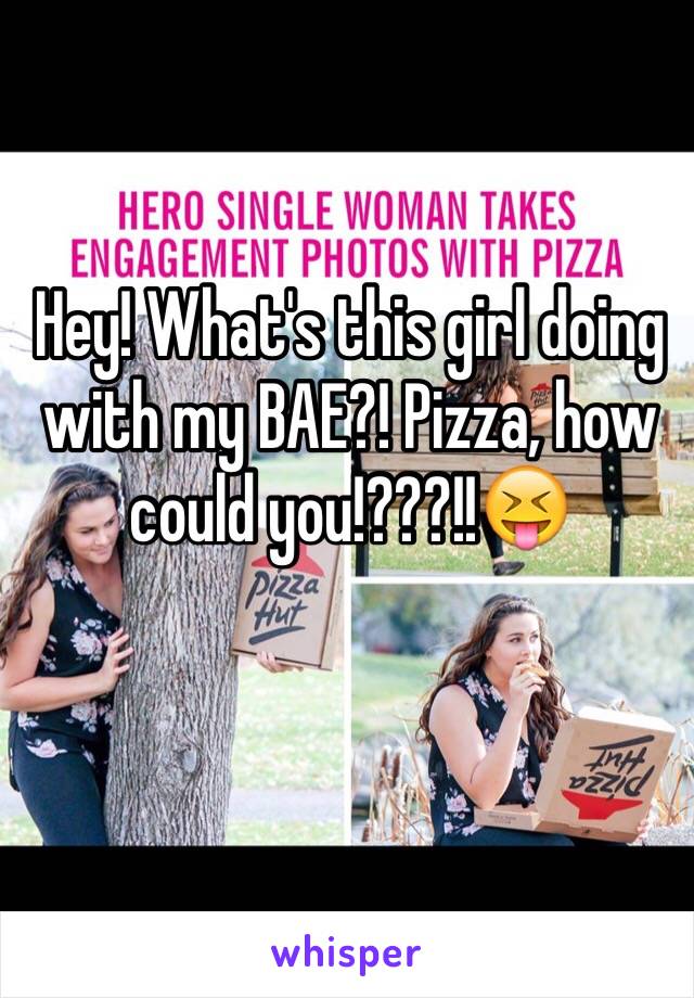 Hey! What's this girl doing with my BAE?! Pizza, how could you!???!!😝