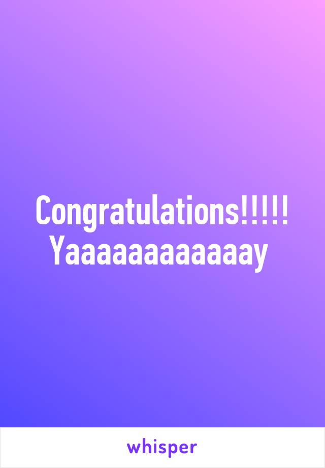 Congratulations!!!!! Yaaaaaaaaaaaay 