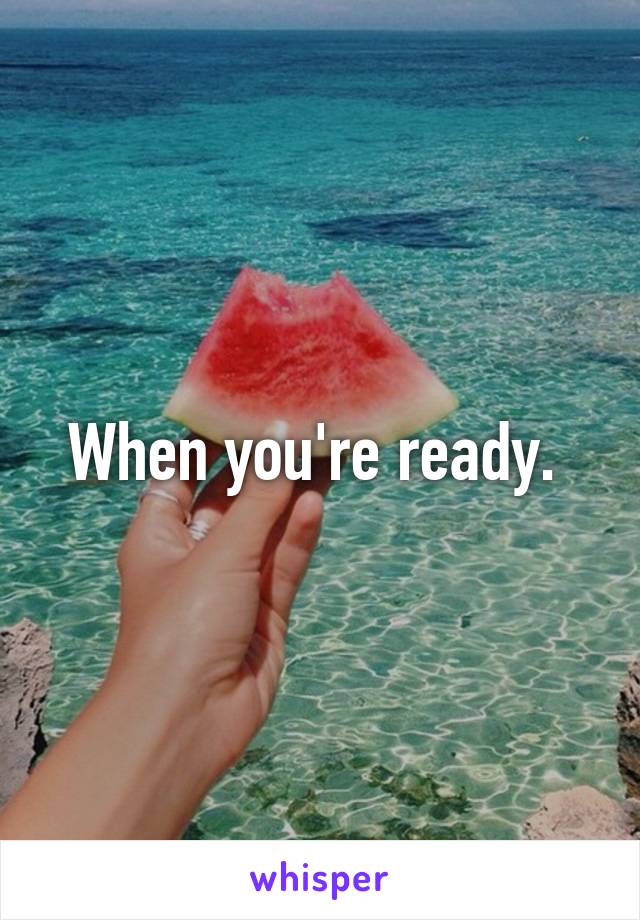 When you're ready. 