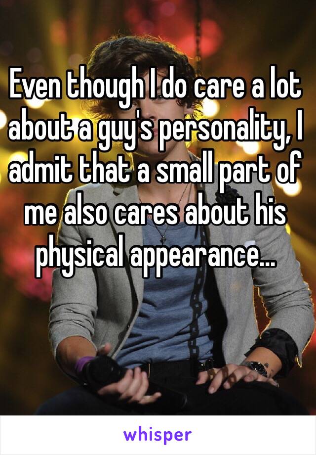 Even though I do care a lot about a guy's personality, I admit that a small part of me also cares about his physical appearance...