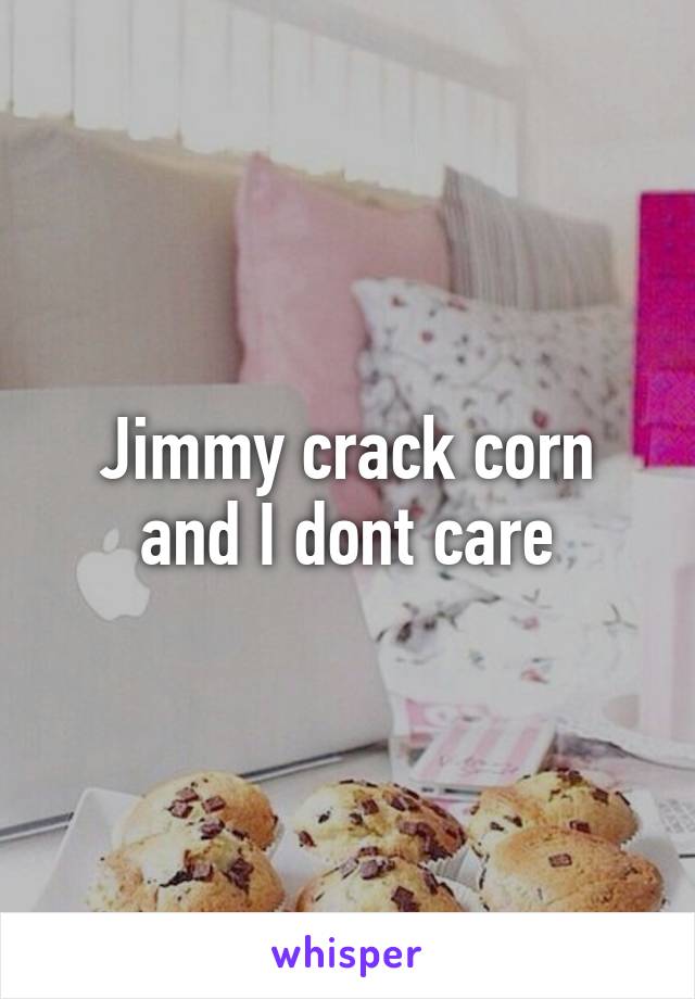 Jimmy crack corn and I dont care