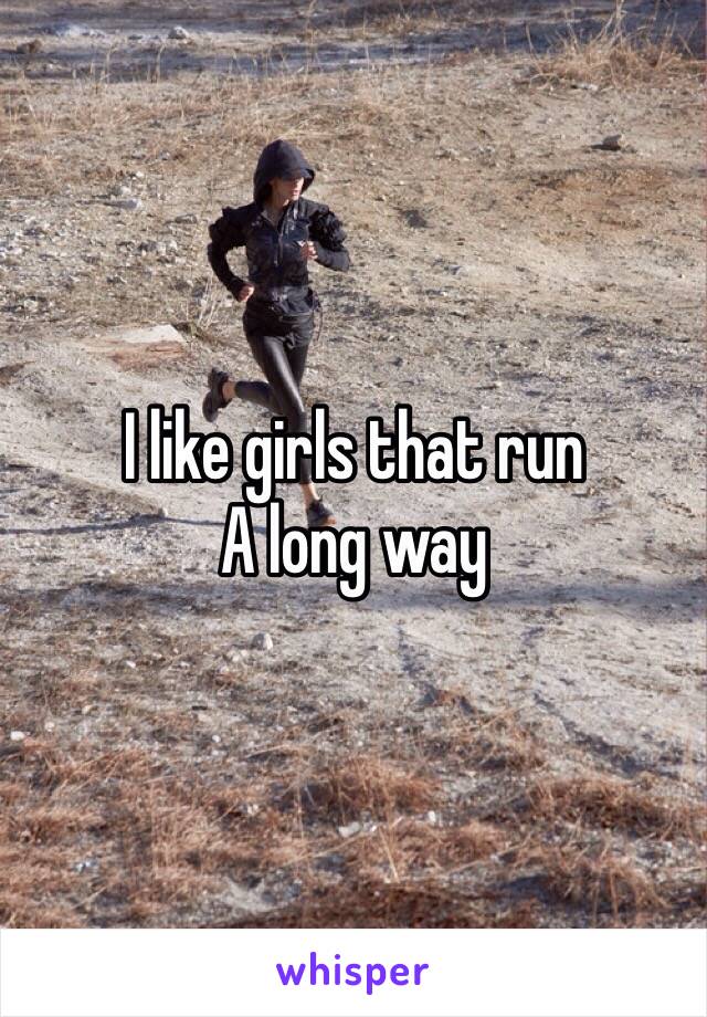 I like girls that run 
A long way