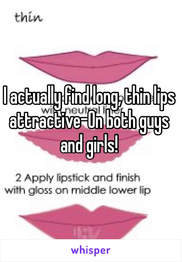 I actually find long, thin lips attractive-On both guys and girls! 