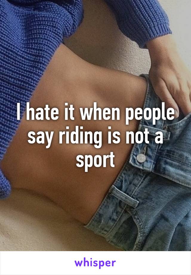 I hate it when people say riding is not a sport