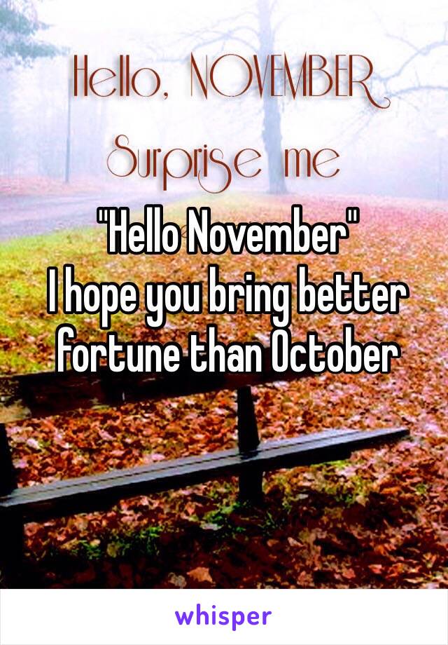 "Hello November"
I hope you bring better fortune than October