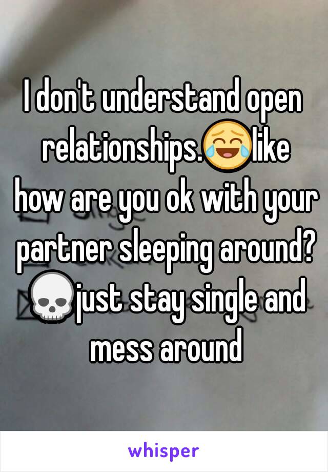 I don't understand open relationships.😂like how are you ok with your partner sleeping around? 💀just stay single and mess around