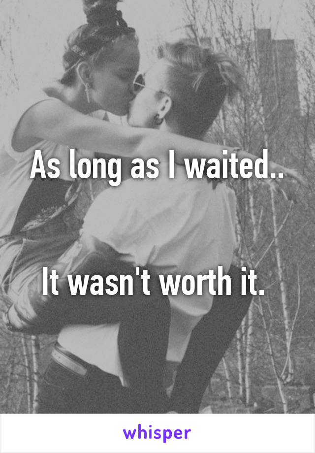 As long as I waited..


It wasn't worth it. 