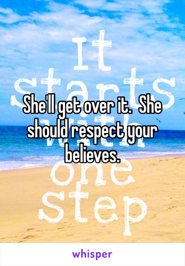 She'll get over it.  She should respect your believes.