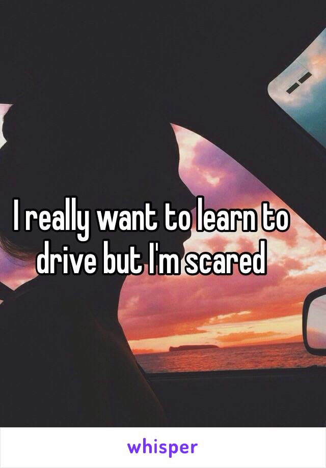 I really want to learn to drive but I'm scared 