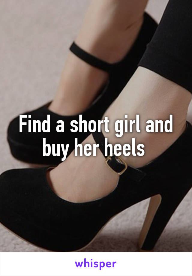 Find a short girl and buy her heels 