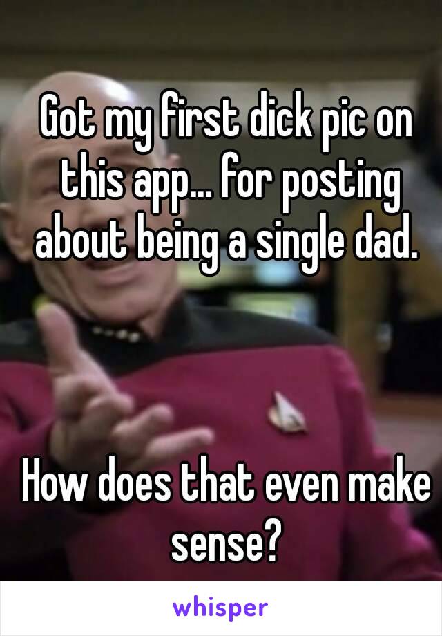 Got my first dick pic on this app... for posting about being a single dad. 



How does that even make sense? 