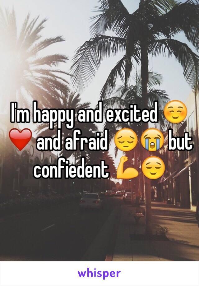 I'm happy and excited ☺️❤️ and afraid 😔😭 but confiedent 💪😌