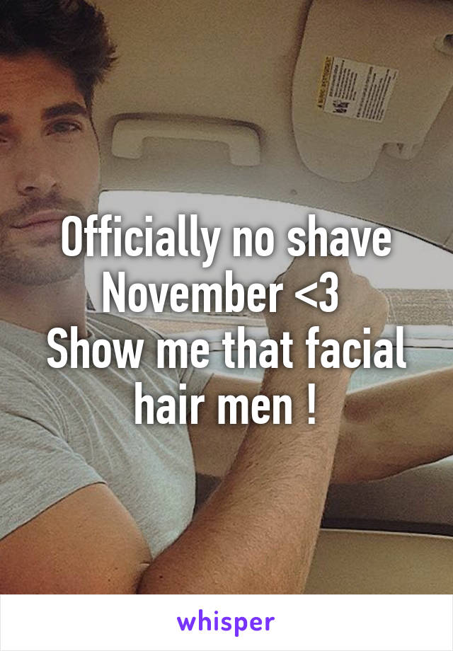 Officially no shave November <3 
Show me that facial hair men !