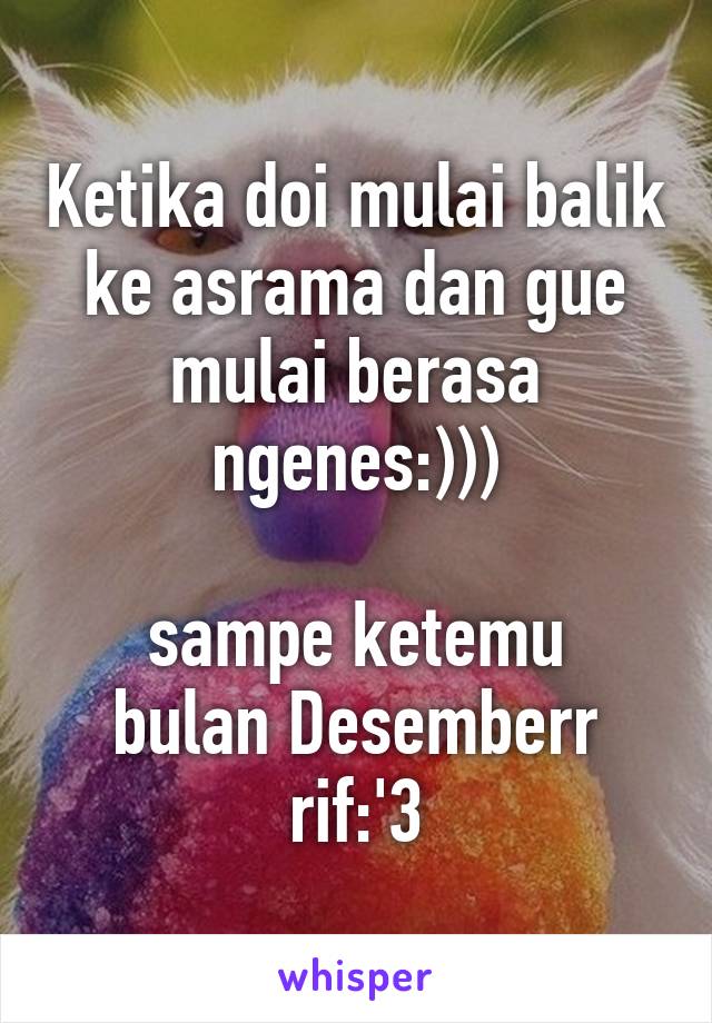 Ketika doi mulai balik ke asrama dan gue mulai berasa ngenes:)))

sampe ketemu bulan Desemberr rif:'3