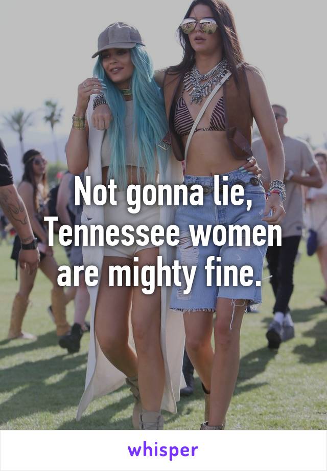 Not gonna lie, Tennessee women are mighty fine. 