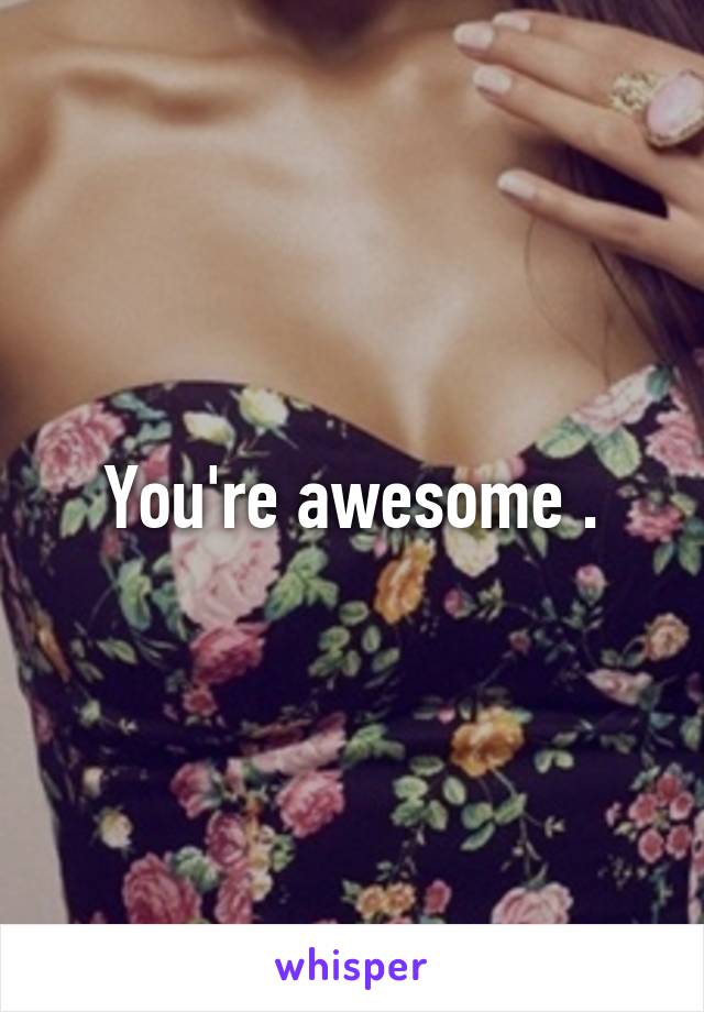 You're awesome .