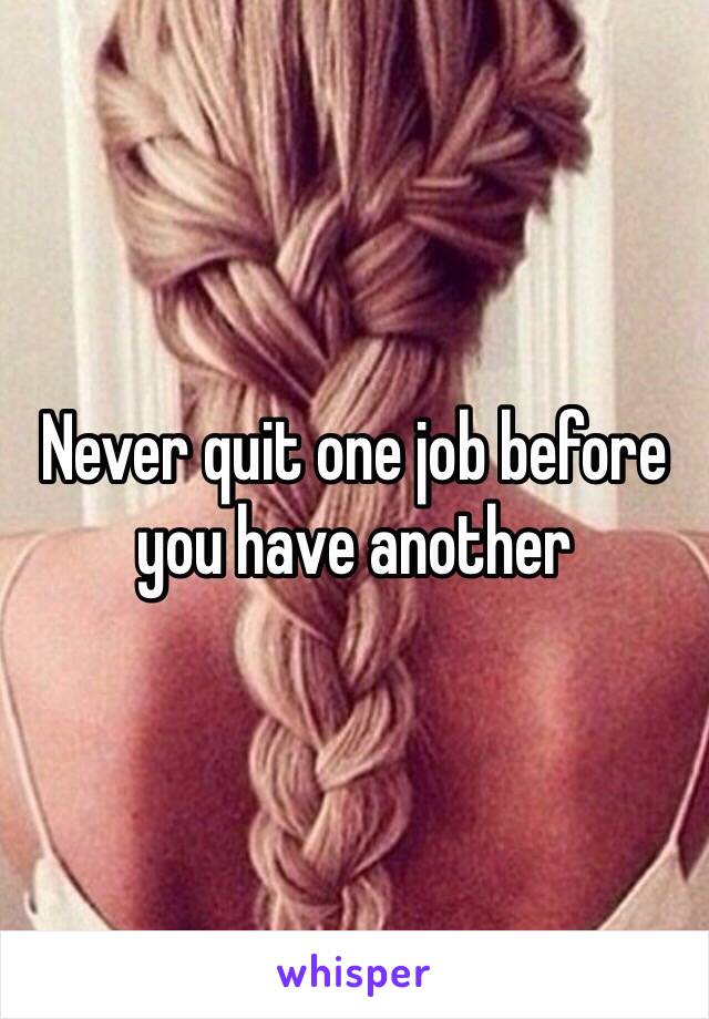 Never quit one job before you have another