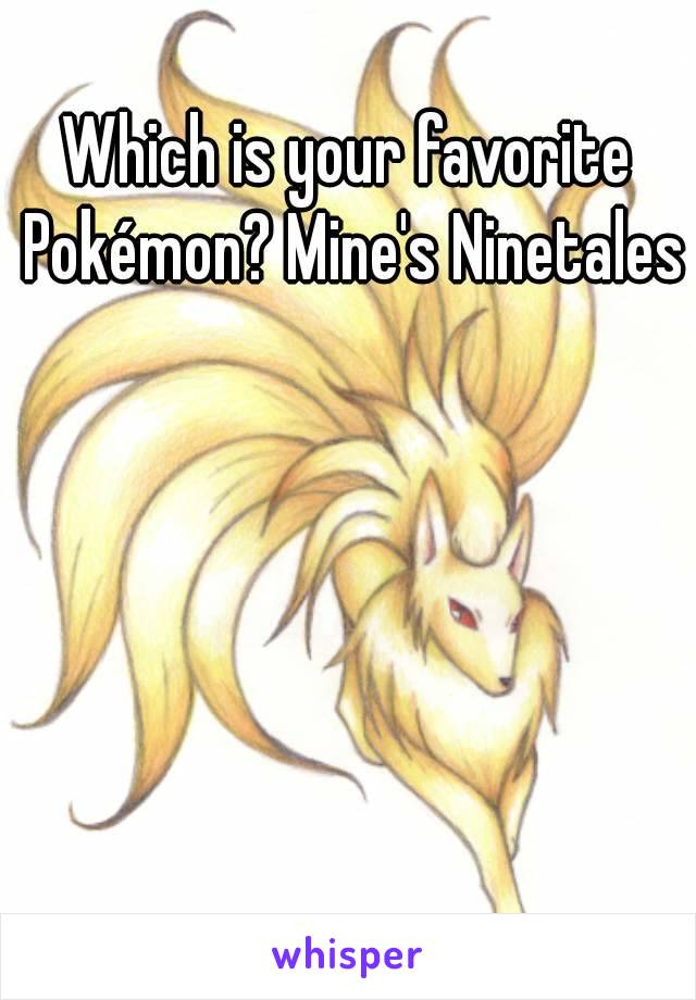 Which is your favorite Pokémon? Mine's Ninetales