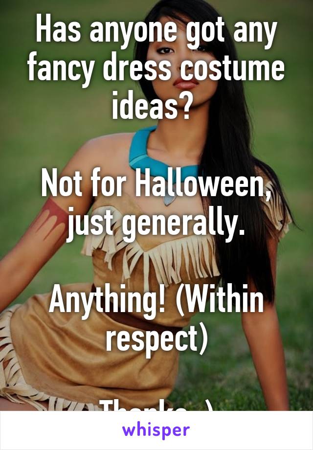 Has anyone got any fancy dress costume ideas? 

Not for Halloween, just generally.

Anything! (Within respect)

Thanks :)