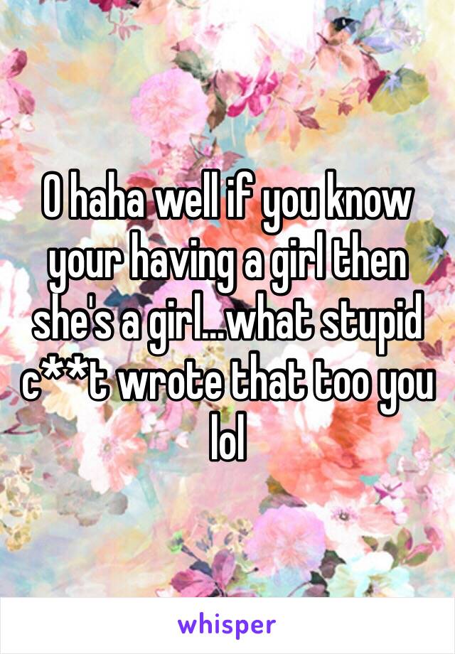 O haha well if you know your having a girl then she's a girl...what stupid c**t wrote that too you lol 