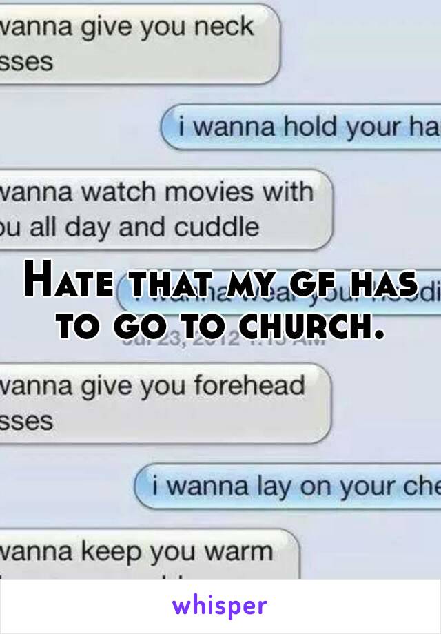 Hate that my gf has to go to church. 