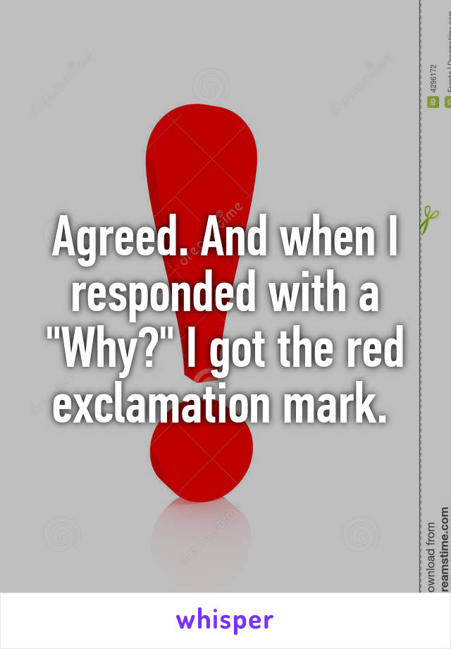 Agreed. And when I responded with a "Why?" I got the red exclamation mark. 