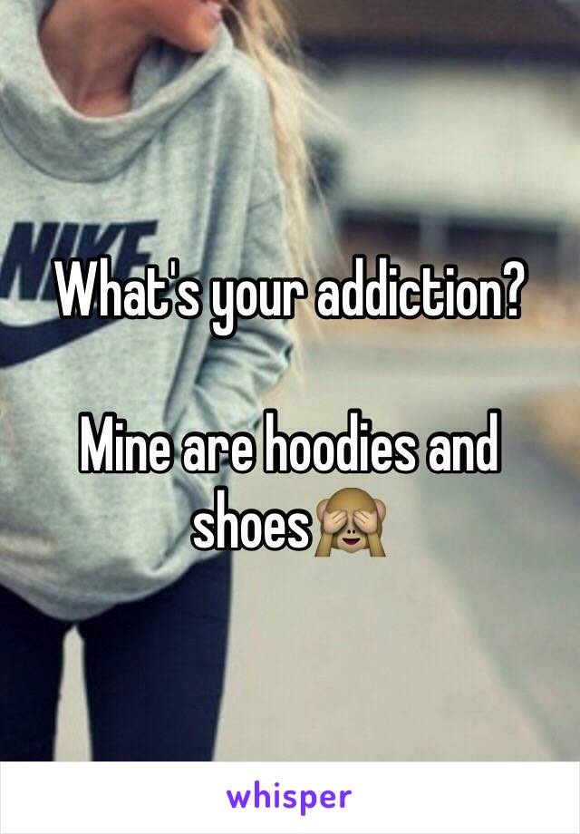 What's your addiction?

Mine are hoodies and shoes🙈