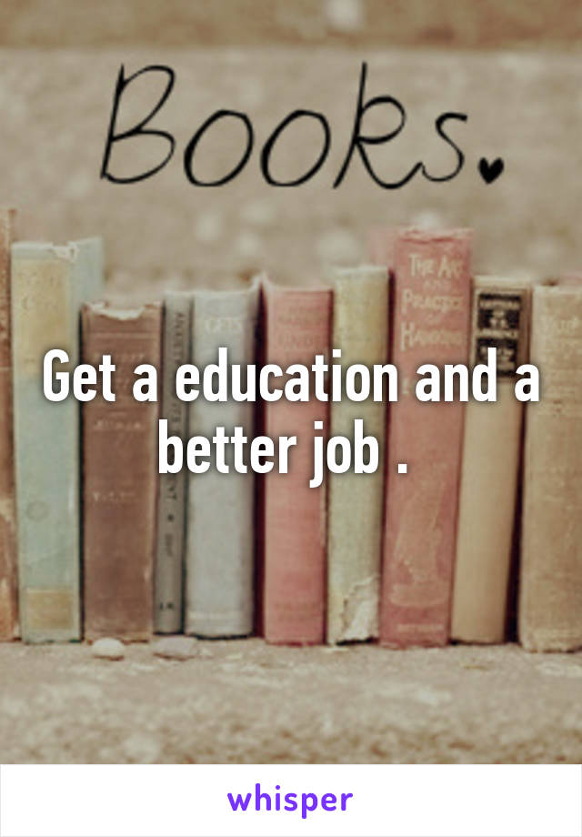 Get a education and a better job . 