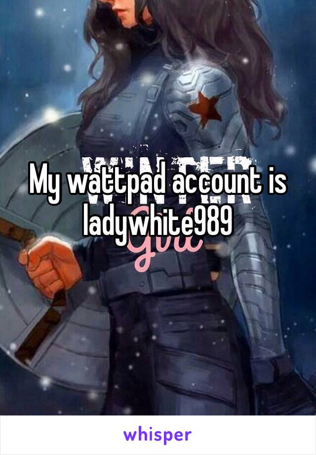 My wattpad account is ladywhite989
