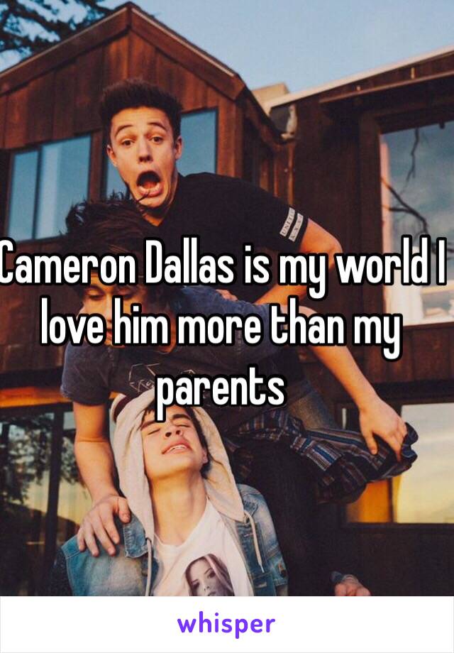 Cameron Dallas is my world I love him more than my parents 