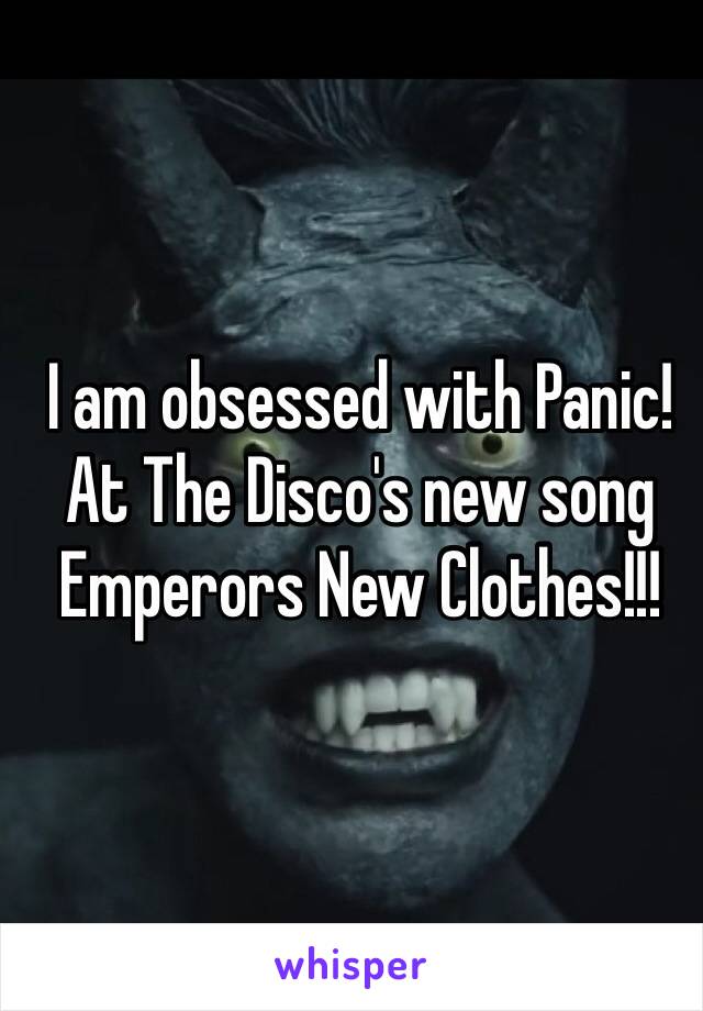 I am obsessed with Panic! At The Disco's new song Emperors New Clothes!!!