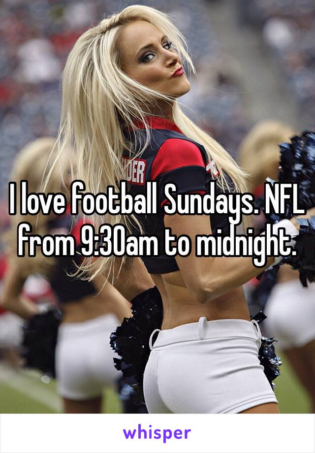 I love football Sundays. NFL from 9:30am to midnight.