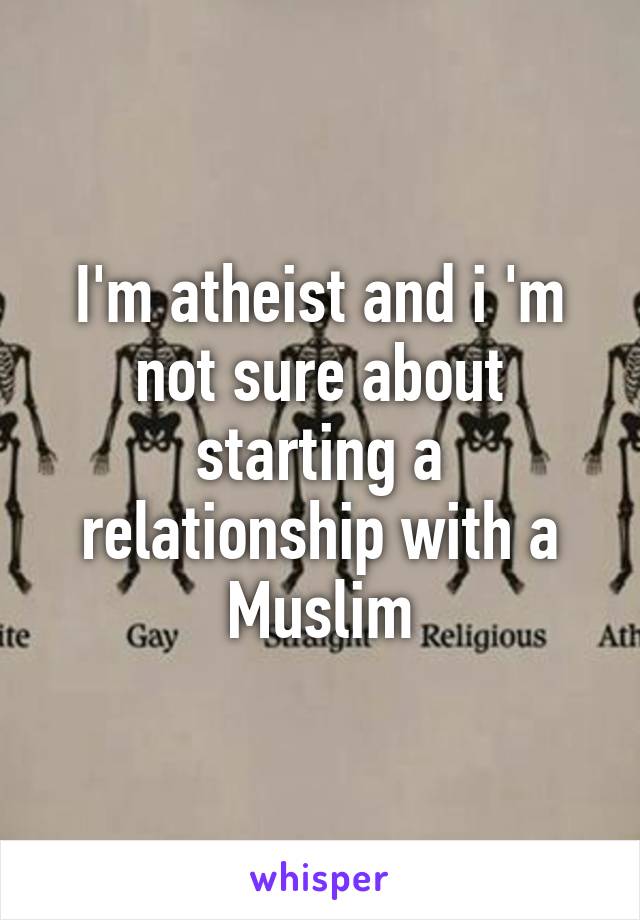 I'm atheist and i 'm not sure about starting a relationship with a Muslim