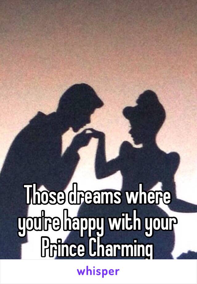 Those dreams where you're happy with your Prince Charming 