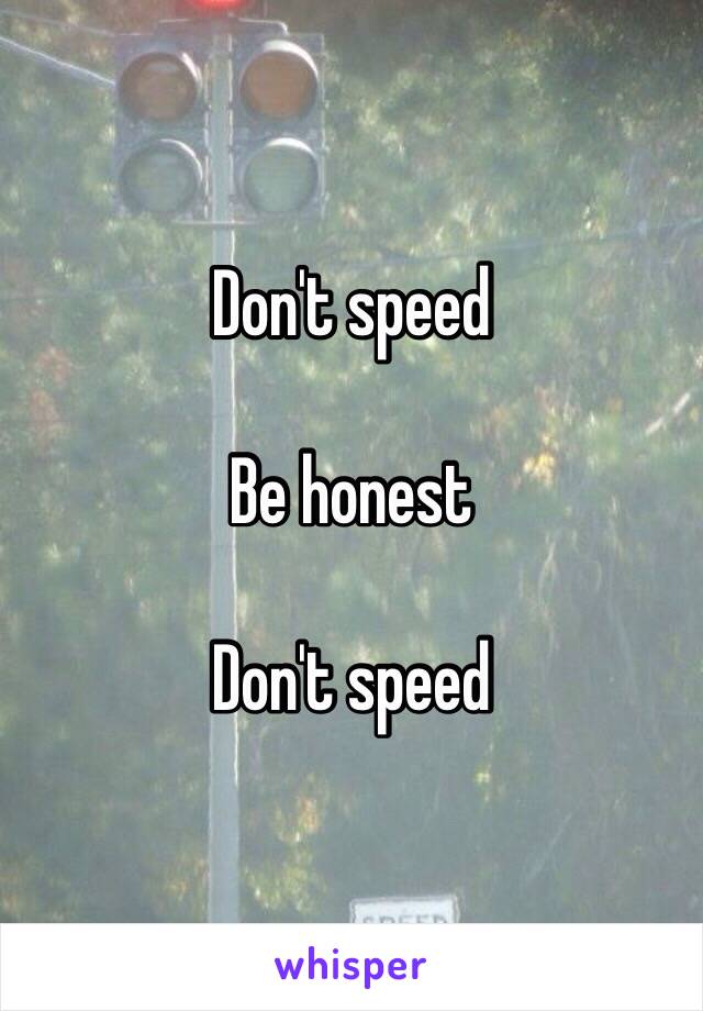 Don't speed

Be honest

Don't speed