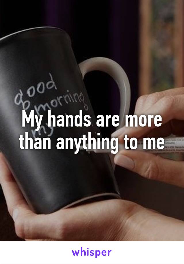 My hands are more than anything to me