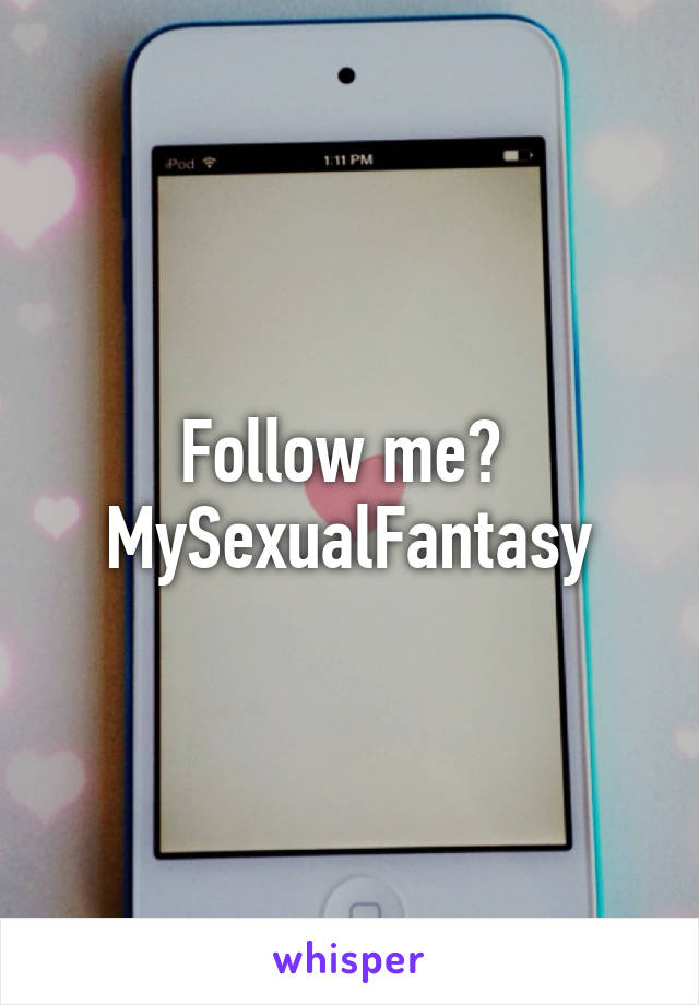 Follow me? 
MySexualFantasy