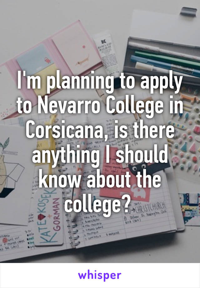 I'm planning to apply to Nevarro College in Corsicana, is there anything I should know about the college? 