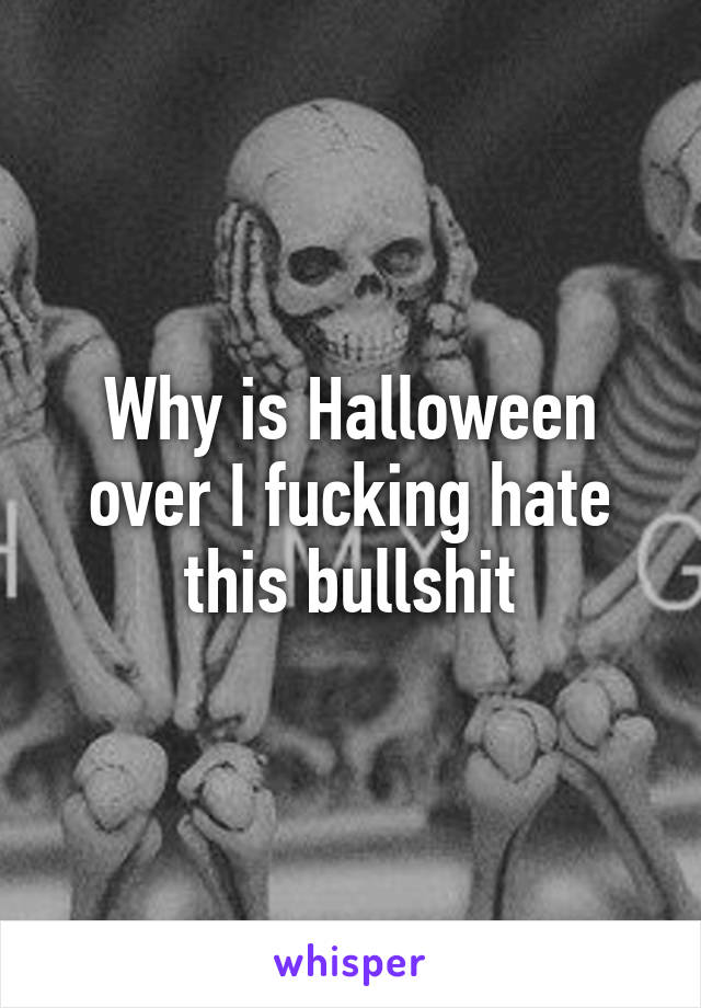 Why is Halloween over I fucking hate this bullshit