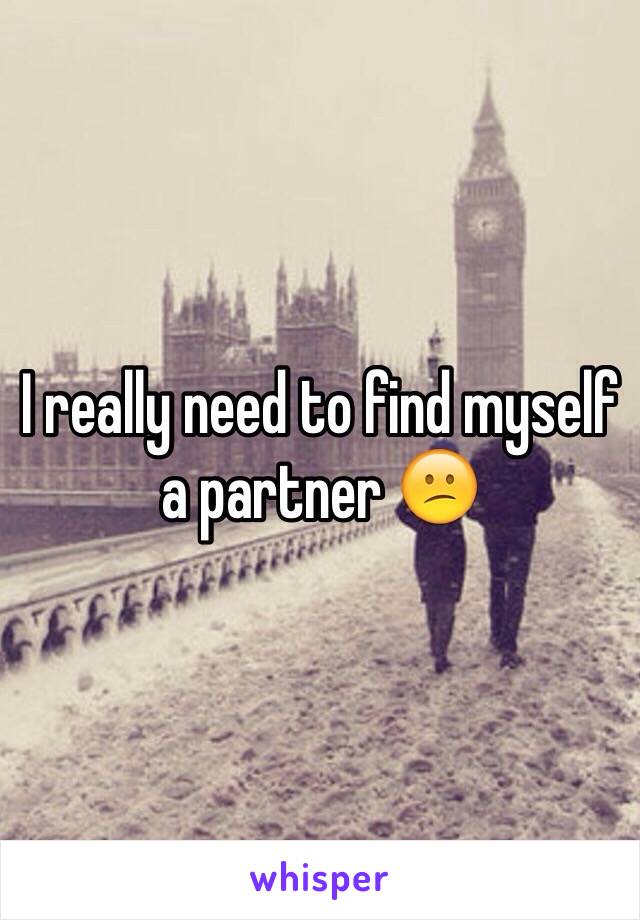 I really need to find myself a partner 😕