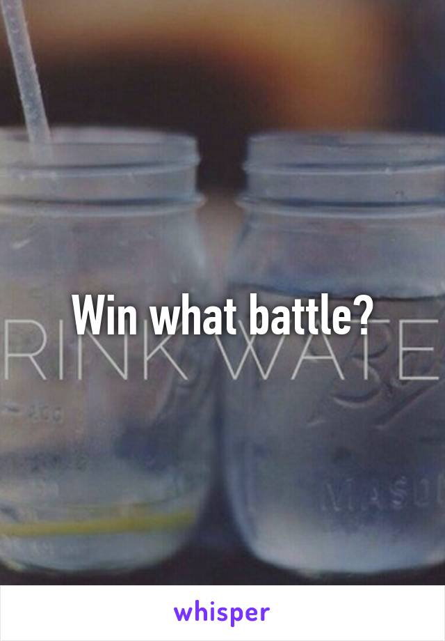 Win what battle?