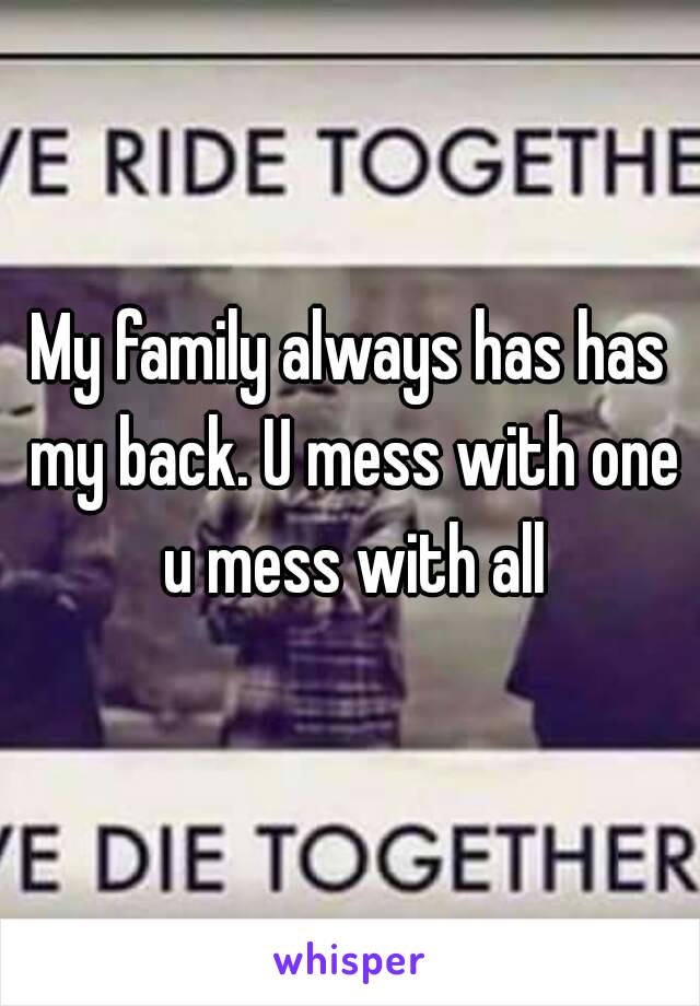 My family always has has my back. U mess with one u mess with all