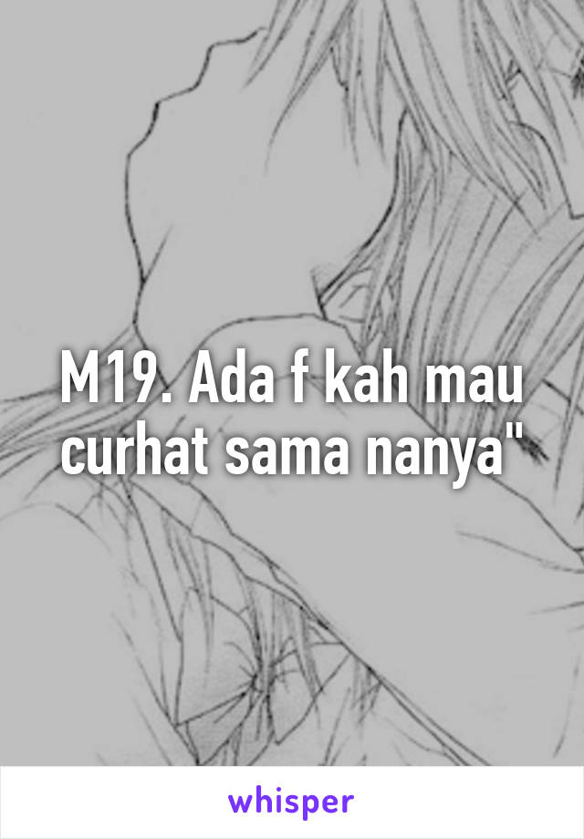 M19. Ada f kah mau curhat sama nanya"