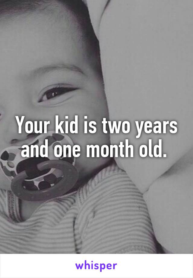 Your kid is two years and one month old. 