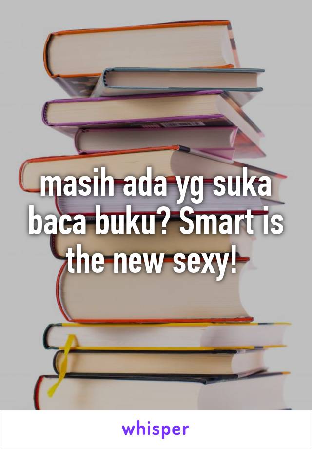 masih ada yg suka baca buku? Smart is the new sexy! 