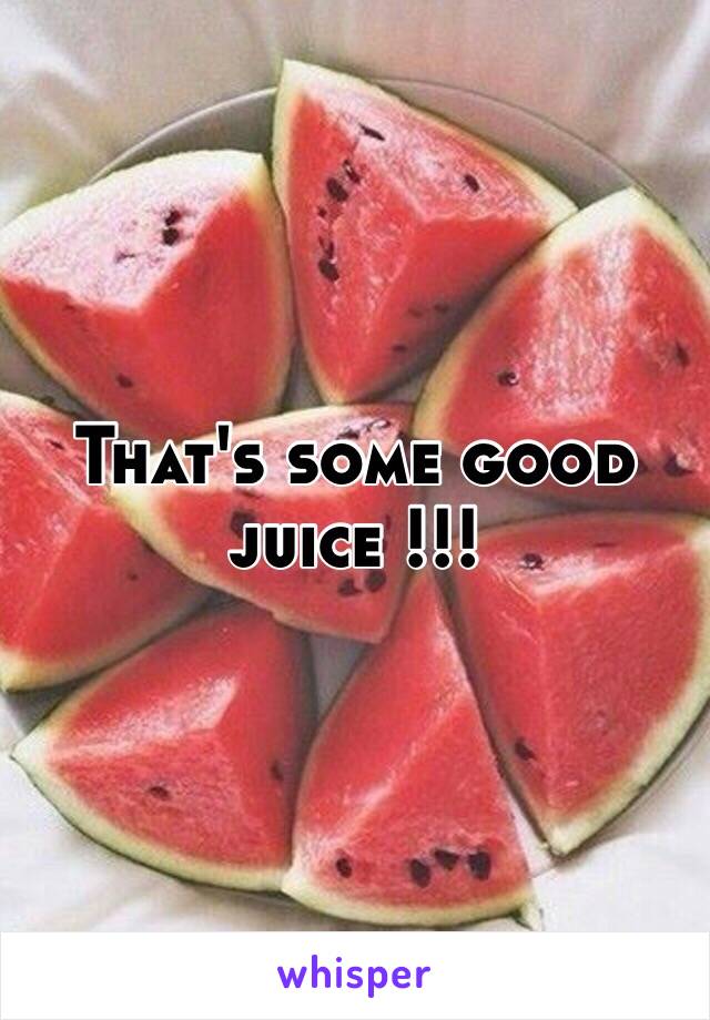 That's some good juice !!!